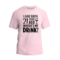 I Gave Birth 21 Years Ago Where Is My Drink Shirt, 21st Birthday T-shirt