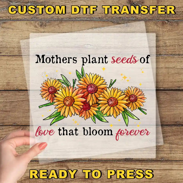 mothers plant the seeds of love that bloom forever Mothers Plant Seeds of Love Ready To Press Design, Mother's Day DTF  Transfer – Custom Print House